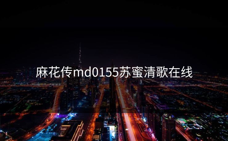 麻花传md0155苏蜜清歌在线