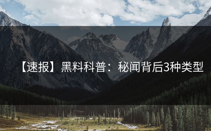 【速报】黑料科普：秘闻背后3种类型