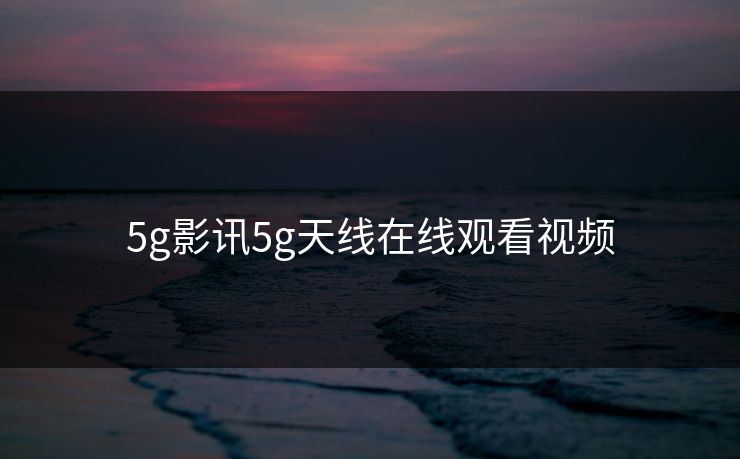 5g影讯5g天线在线观看视频