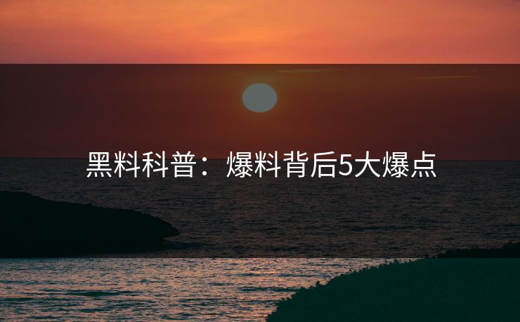 黑料科普：爆料背后5大爆点