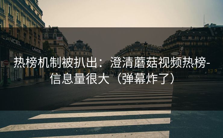 热榜机制被扒出:澄清蘑菇视频热榜-信息量很大(弹幕炸了) 热榜机制被扒出:澄清蘑菇视频热榜-信息量很大(弹幕炸了)